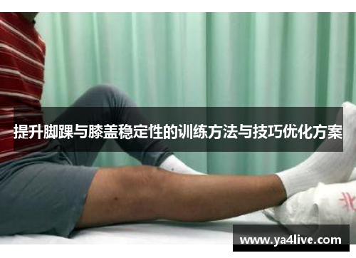 提升脚踝与膝盖稳定性的训练方法与技巧优化方案