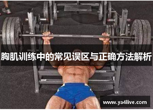胸肌训练中的常见误区与正确方法解析